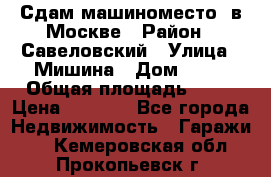 Сдам машиноместо  в Москве › Район ­ Савеловский › Улица ­ Мишина › Дом ­ 26 › Общая площадь ­ 13 › Цена ­ 8 000 - Все города Недвижимость » Гаражи   . Кемеровская обл.,Прокопьевск г.